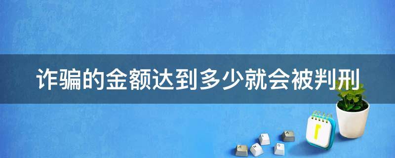 诈骗的金额达到多少就会被判刑 诈骗金额达到多少可以判刑?