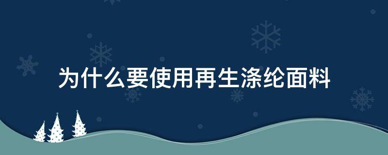 为什么要使用再生涤纶面料（涤纶是不是再生纤维）