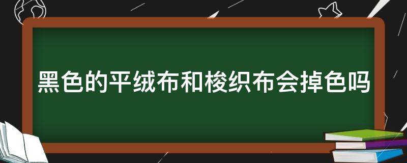 黑色的平绒布和梭织布会掉色吗（黑色绒布掉色怎么办）