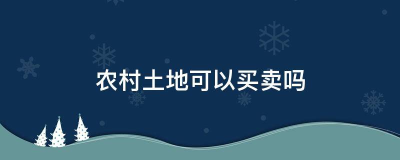 农村土地可以买卖吗 农村土地可以买卖吗咨询律师