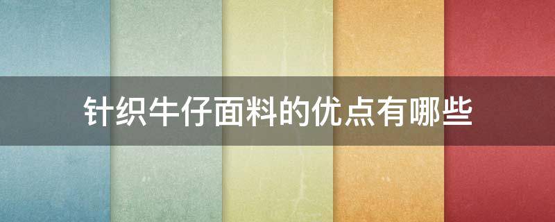 针织牛仔面料的优点有哪些 针织牛仔面料特点和好处