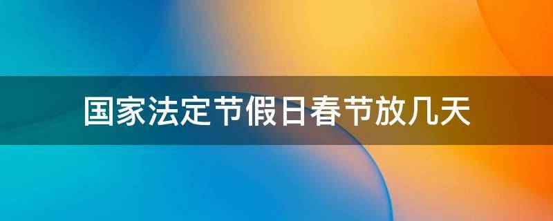 国家法定节假日春节放几天（国家法定节假日春节什么时候放假）