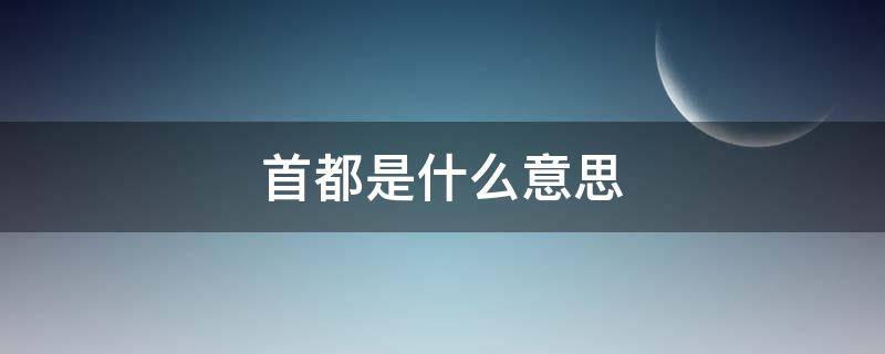 首都是什么意思 首都是什么意思回答孩子