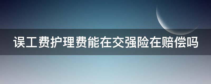 误工费护理费能在交强险在赔偿吗（误工费护理费强险出吗）