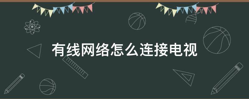 有线网络怎么连接电视 有线网络怎么连接电视机