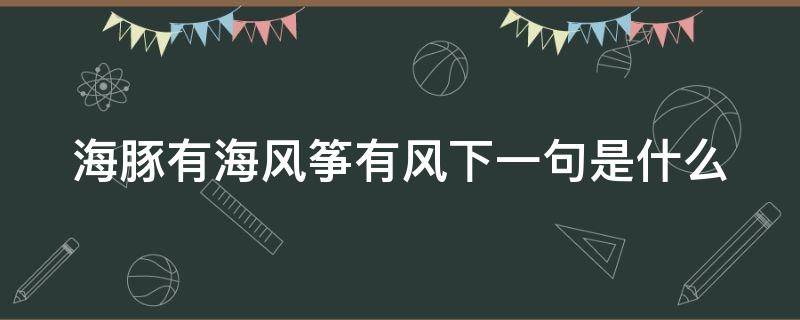 海豚有海风筝有风下一句是什么 海豚有海 下一句是什么