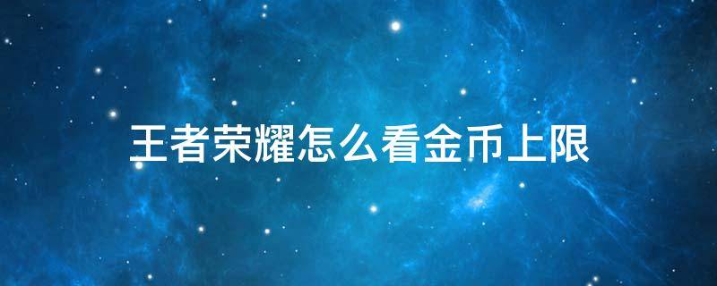 王者荣耀怎么看金币上限（王者荣耀怎么看金币上限还剩多少2022）