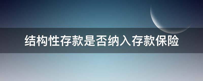 结构性存款是否纳入存款保险（结构性存款在存款保险的保障范围内吗）