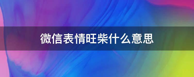 微信表情旺柴什么意思（微信表情中旺柴什么意思）