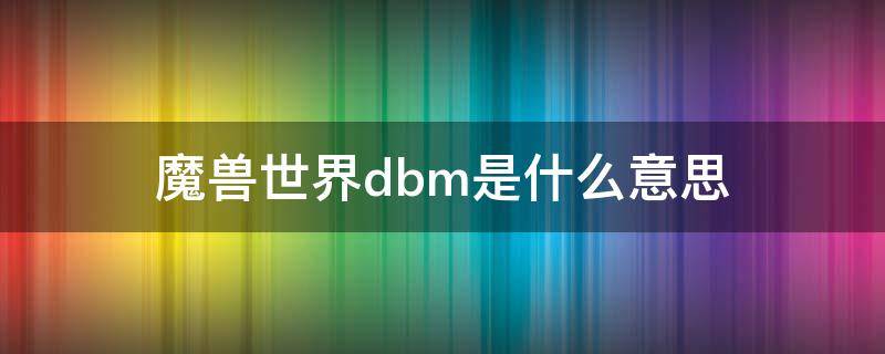 魔兽世界dbm是什么意思（魔兽世界dbs是什么意思）