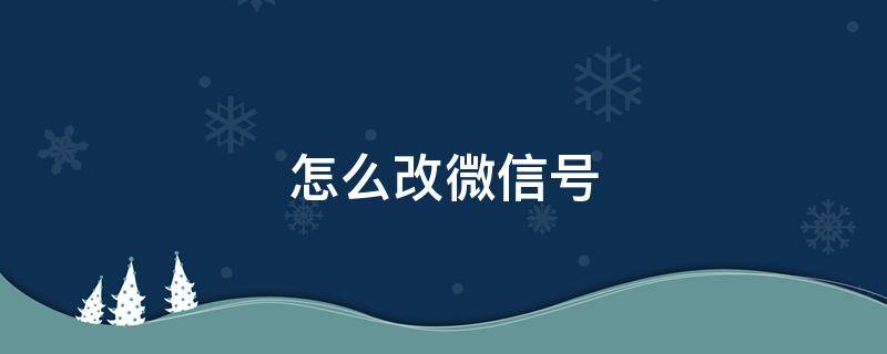 怎么改微信号 怎么改微信号密码忘记了怎么办