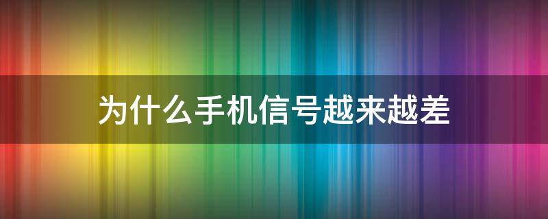 为什么手机信号越来越差（为什么手机信号越来越差有什么办法解决）