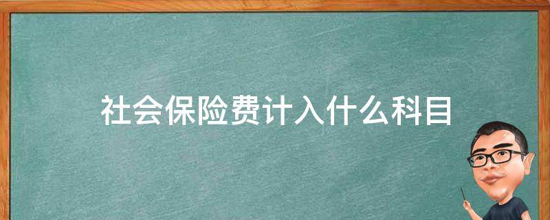 社会保险费计入什么科目 代扣个人社会保险费计入什么科目