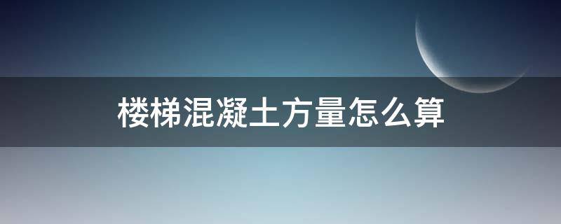 楼梯混凝土方量怎么算 楼梯混凝土方量计算公式