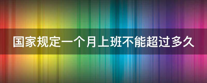 国家规定一个月上班不能超过多久 国家规定一个月上班不能超过多久工资