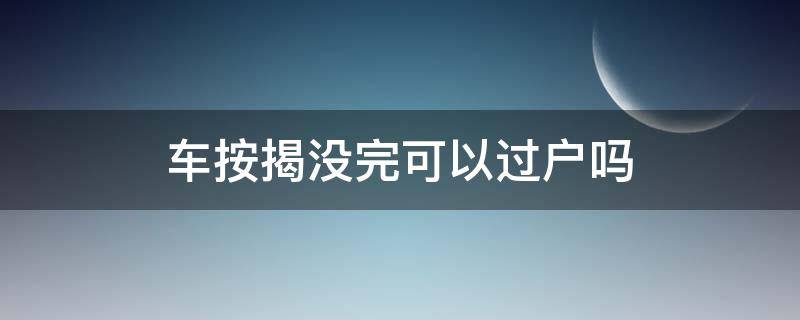 车按揭没完可以过户吗 车子按揭没完可以过户吗