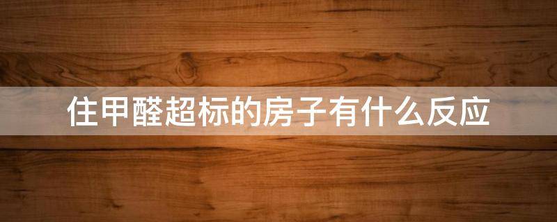 住甲醛超标的房子有什么反应 长期居住在甲醛轻微超标的房子的反应