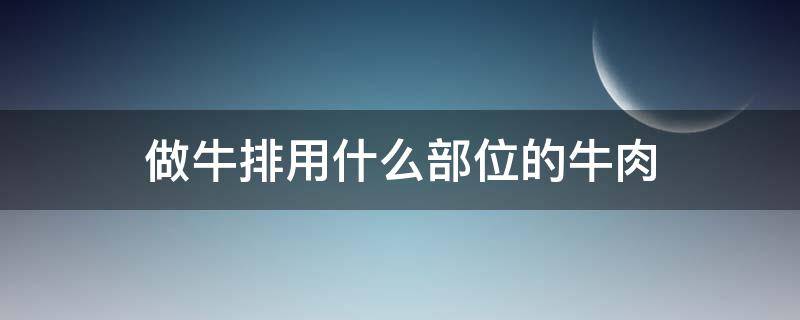 做牛排用什么部位的牛肉 做牛排用什么部位的牛肉图片