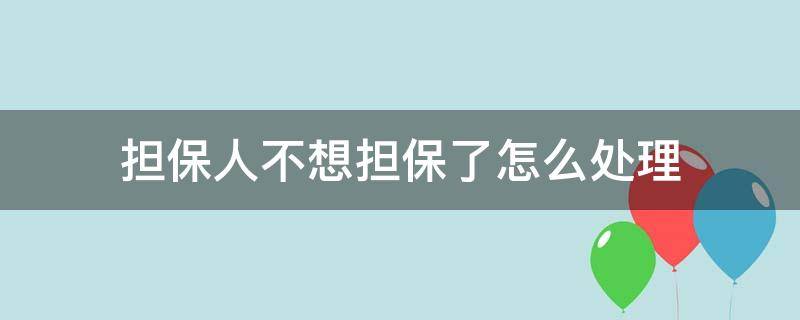 担保人不想担保了怎么处理（担保人不在了怎么办）