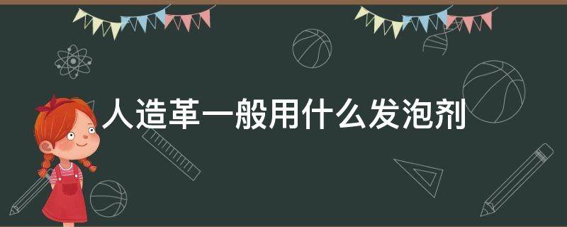 人造革一般用什么发泡剂 人造革能泡水吗