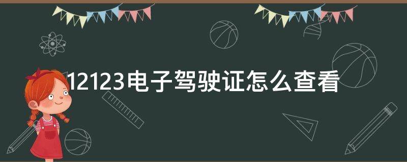 12123电子驾驶证怎么查看（12123电子驾驶证怎么查看科目一成绩单）