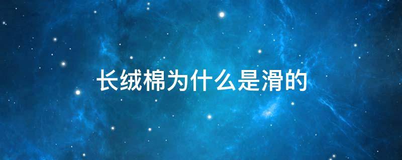 长绒棉为什么是滑的 长绒棉滑滑的会不会冷