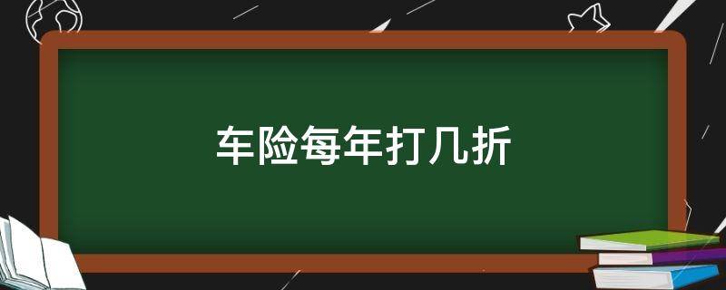 车险每年打几折（买车险一般打几折）