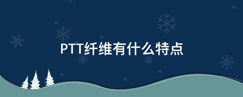 PTT纤维有什么特点 ptt纤维的缺点