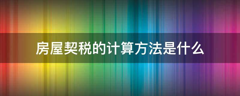 房屋契税的计算方法是什么 房屋契税怎样算