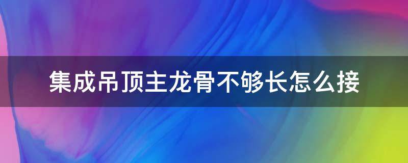 集成吊顶主龙骨不够长怎么接 吊顶主龙骨接长方法