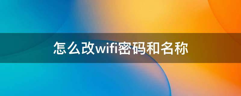 怎么改wifi密码和名称（wifi如何改密码和名字）