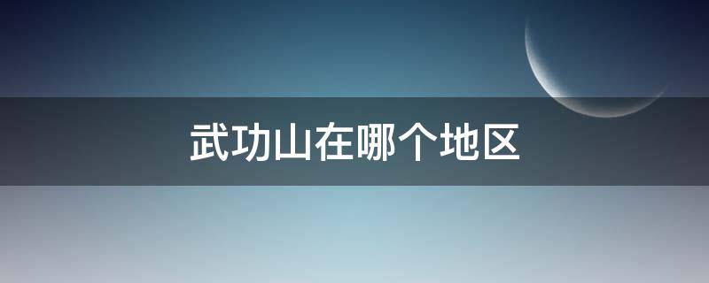 武功山在哪个地区 武功山在哪个地方?