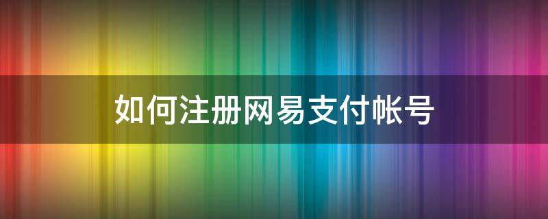 如何注册网易支付帐号 注册网易账户