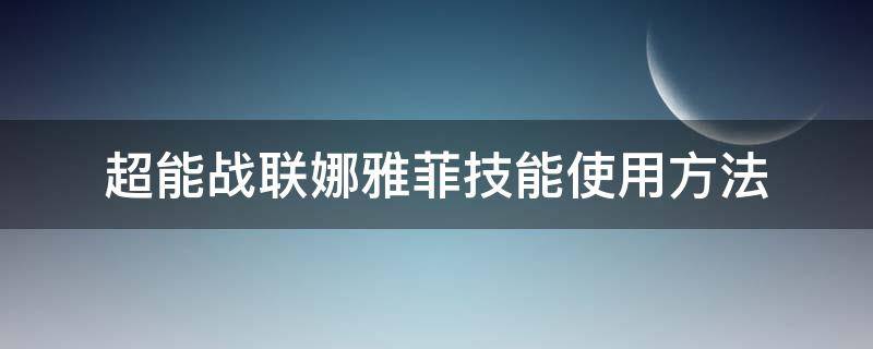 超能战联娜雅菲技能使用方法 超能战联娜雅菲技能使用方法