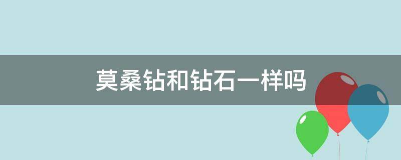 莫桑钻和钻石一样吗（莫桑钻是钻石吗）