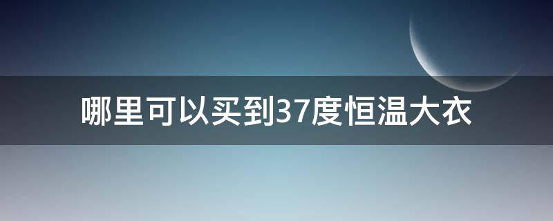 哪里可以买到37度恒温大衣 37度恒温内衣什么牌子好