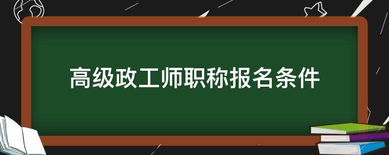 高级政工师职称报名条件（高级政工师申报条件）