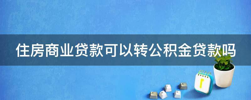 住房商业贷款可以转公积金贷款吗 住房商业贷款可不可以转公积金贷款