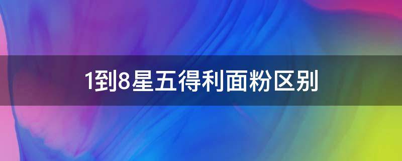 1到8星五得利面粉区别（五得利面粉一星到九星有什么区别）