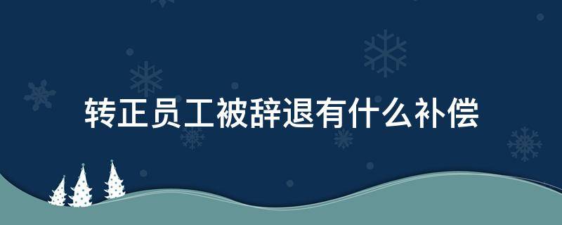 转正员工被辞退有什么补偿（员工已转正遭辞退,如何赔偿）