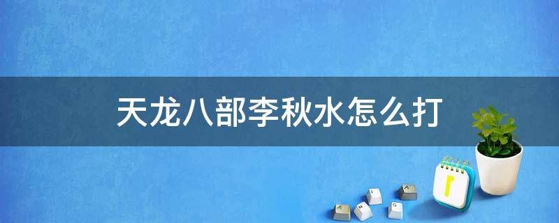 天龙八部李秋水怎么打 新天龙八部李秋水怎么打