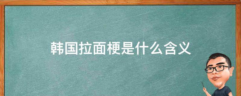 韩国拉面梗是什么含义（韩国人拉面梗）