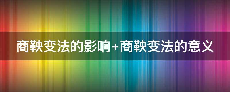 商鞅变法的影响 商鞅变法的影响和内容