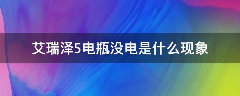 艾瑞泽5电瓶没电是什么现象 艾瑞泽5没电了怎么办