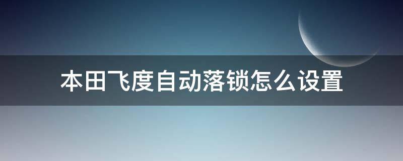 本田飞度自动落锁怎么设置（本田飞度怎么设置锁车）