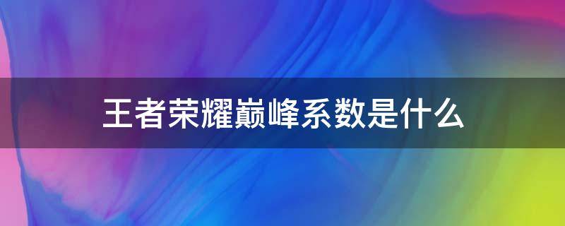 王者荣耀巅峰系数是什么 王者荣耀巅峰系数是什么时候出的