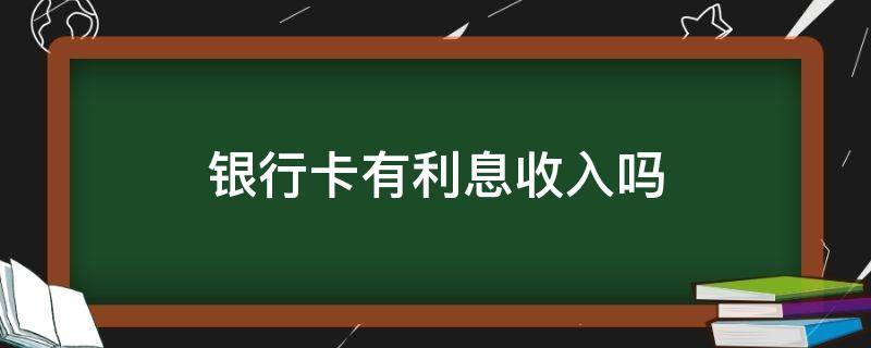 银行卡有利息收入吗 钱存银行卡有利息收入吗