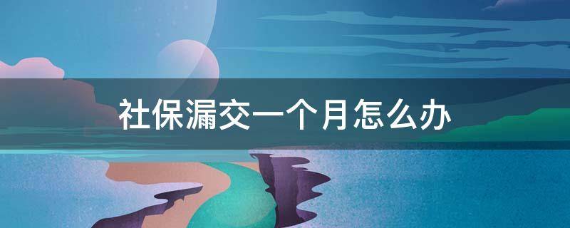 社保漏交一个月怎么办 因为公司原因社保漏交一个月怎么办