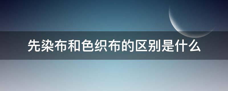 先染布和色织布的区别是什么（先织布还是先染色）