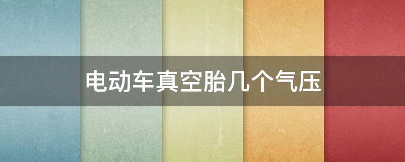 电动车真空胎几个气压 电动车真空轮胎几个气压